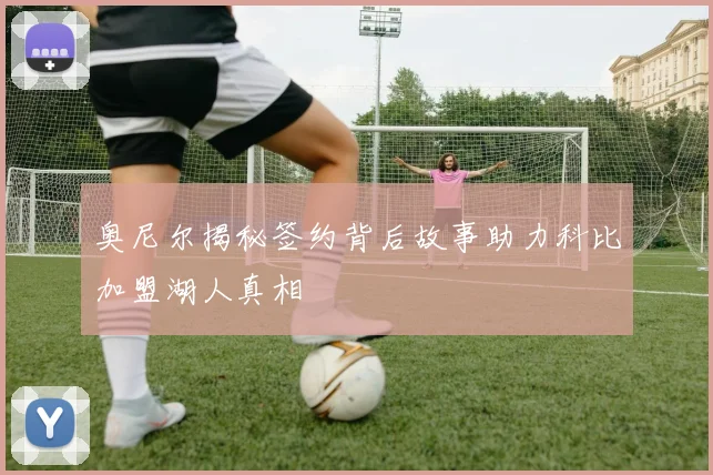 奥尼尔揭秘签约背后故事助力科比加盟湖人真相
