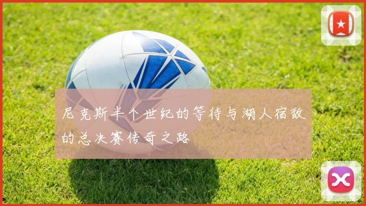 尼克斯半个世纪的等待与湖人宿敌的总决赛传奇之路