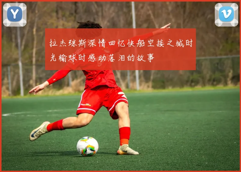 拉杰琼斯深情回忆快船空接之城时光输球时感动落泪的故事