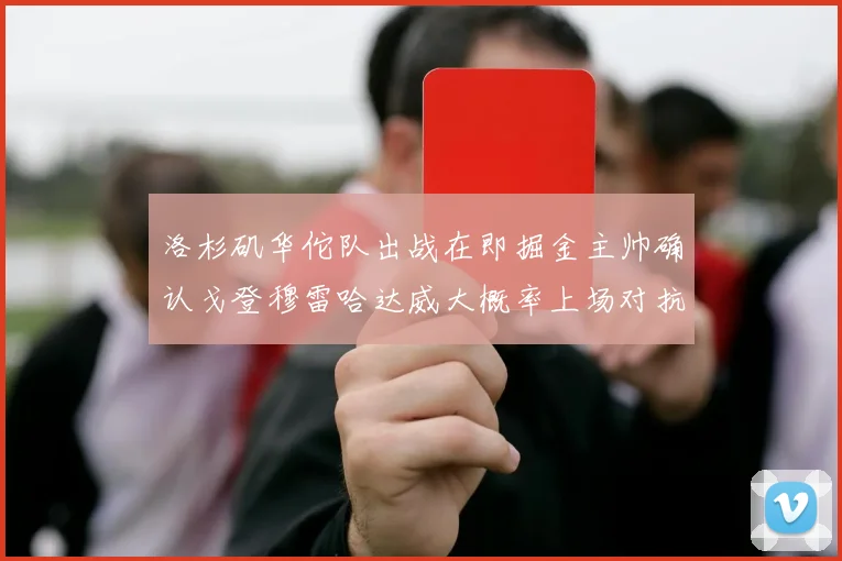 洛杉矶华佗队出战在即掘金主帅确认戈登穆雷哈达威大概率上场对抗湖人