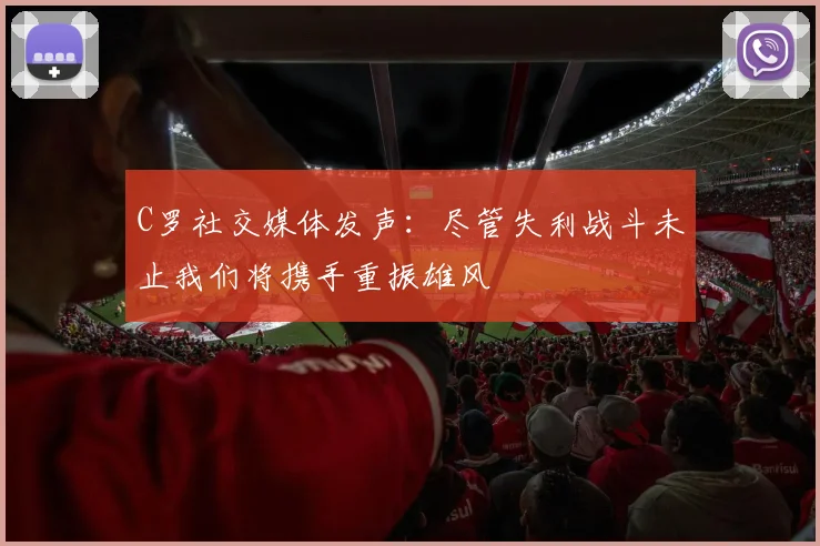 C罗社交媒体发声：尽管失利战斗未止我们将携手重振雄风