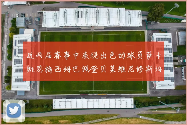 近两届赛事中表现出色的球员萨卡凯恩梅西姆巴佩登贝莱维尼修斯均有三球三助攻