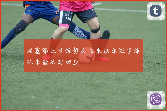 活塞第三节强势反击米切尔坦言球队未能及时回应