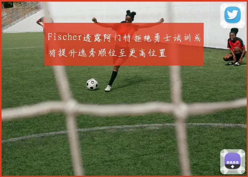 Fischer透露阿门特拒绝勇士试训或将提升选秀顺位至更高位置