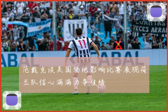 范戴克谈美国场地影响比赛表现荷兰队信心满满力争佳绩