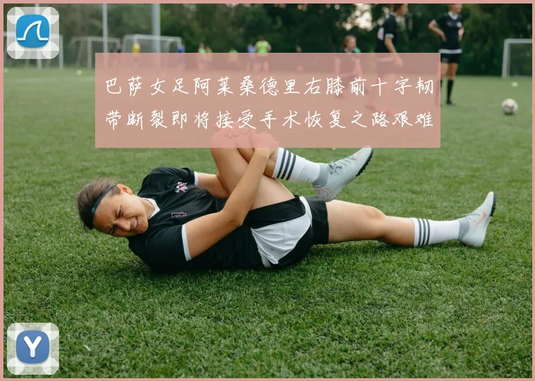 巴萨女足阿莱桑德里右膝前十字韧带断裂即将接受手术恢复之路艰难