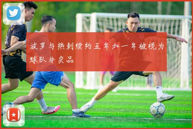 波罗与热刺续约五年加一年被视为球队非卖品