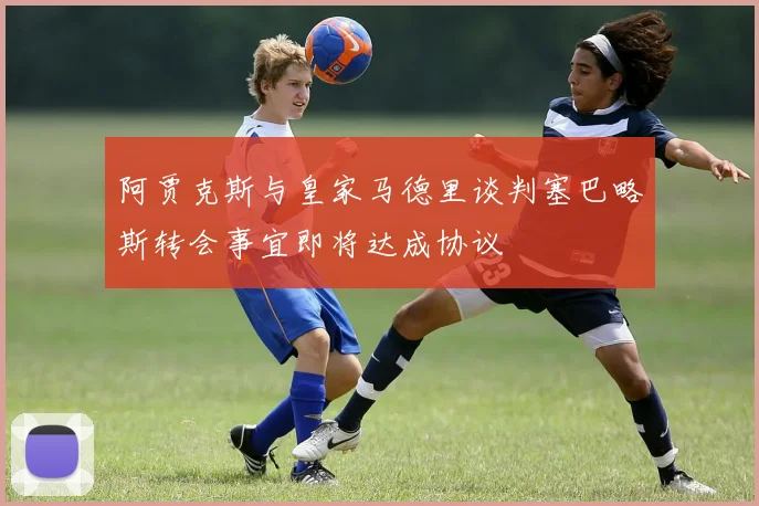 阿贾克斯与皇家马德里谈判塞巴略斯转会事宜即将达成协议