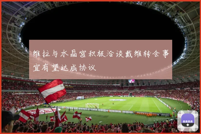 维拉与水晶宫积极洽谈戴维转会事宜有望达成协议
